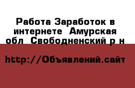 Работа Заработок в интернете. Амурская обл.,Свободненский р-н